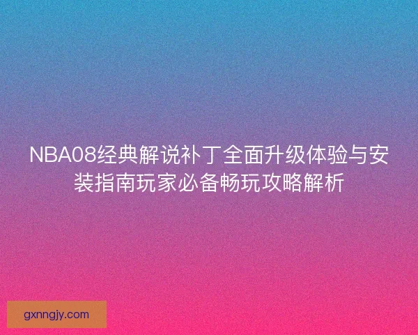 NBA08经典解说补丁全面升级体验与安装指南玩家必备畅玩攻略解析